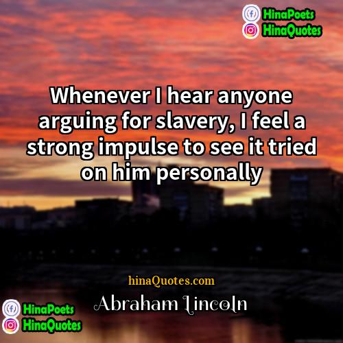 Abraham Lincoln Quotes | Whenever I hear anyone arguing for slavery,